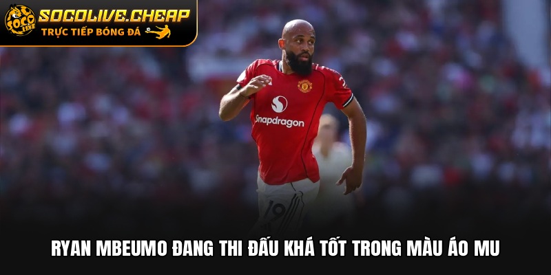Bryan Mbeumo đang thi đấu khá tốt trong màu áo MU