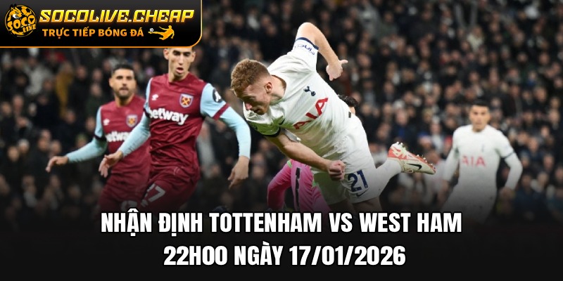Nhận Định Tottenham vs West Ham 22h00 Ngày 17/01/2026