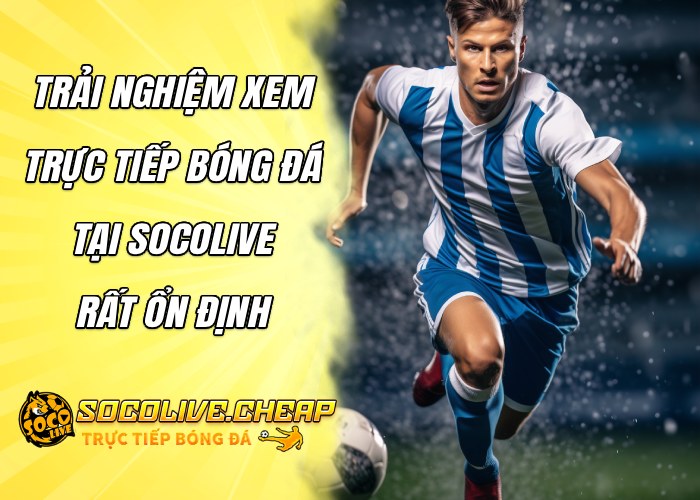 Trải nghiệm xem trực tiếp tại Socolive rất ổn định