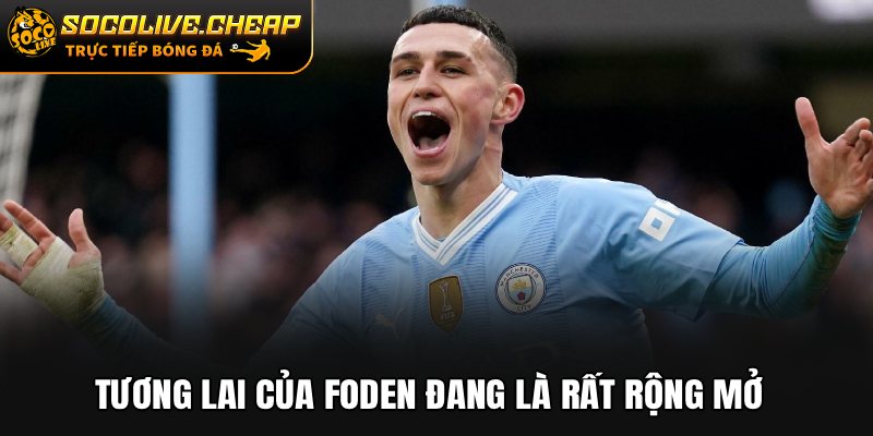 Tương lai của Foden đang là rất rộng mở